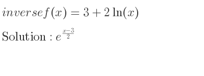 The inverse of f(x)=3+2ln(x) is e^{(x-3)/2}